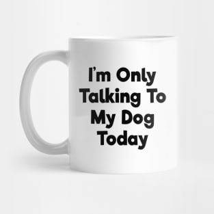 I'm only talking to my dog today funny t-shirt Mug